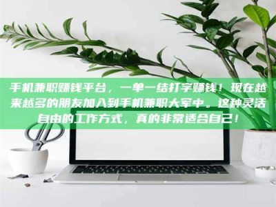 江山手机兼职赚钱平台，一单一结打字赚钱！现在越来越多的朋友加入到手机兼职大军中。这种灵活自由的工作方式，真的非常适合自己！