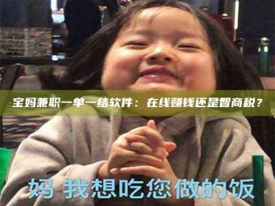 江山宝妈兼职一单一结软件：在线赚钱还是智商税？