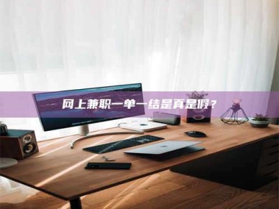 江山网上兼职一单一结是真是假？