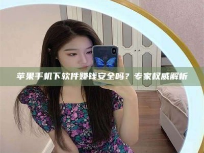 江山苹果手机下软件赚钱安全吗？专家权威解析