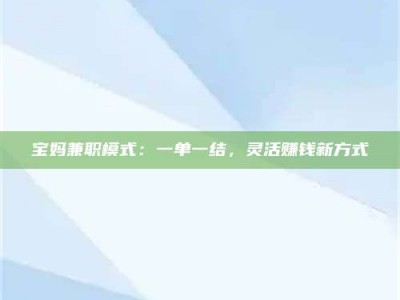 江山宝妈兼职模式：一单一结，灵活赚钱新方式