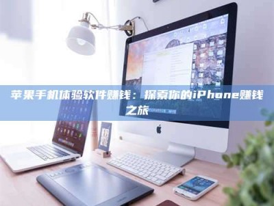 江山苹果手机体验软件赚钱：探索你的iPhone赚钱之旅