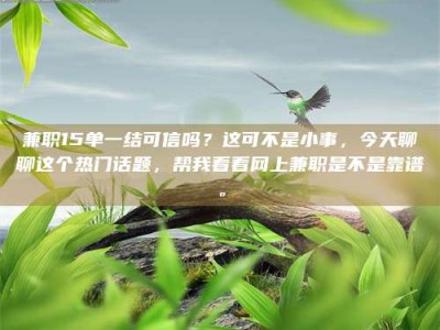 江山兼职15单一结可信吗？这可不是小事，今天聊聊这个热门话题，帮我看看网上兼职是不是靠谱。