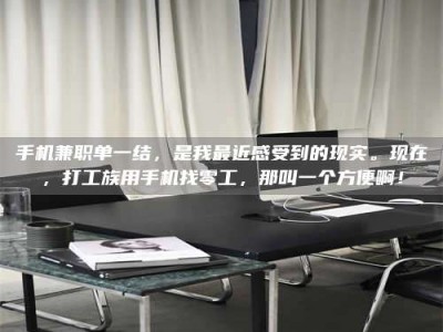 江山手机兼职单一结，是我最近感受到的现实。现在，打工族用手机找零工，那叫一个方便啊！