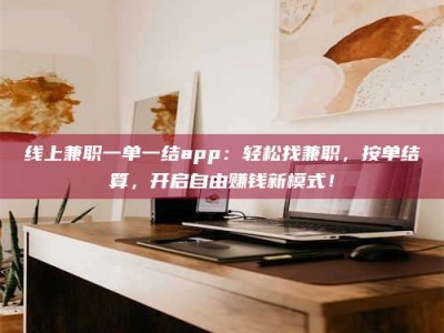 江山线上兼职一单一结app：轻松找兼职，按单结算，开启自由赚钱新模式！