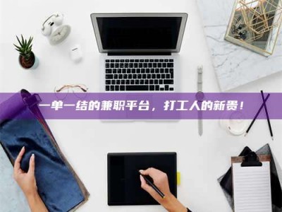 江山一单一结的兼职平台，打工人的新贵！