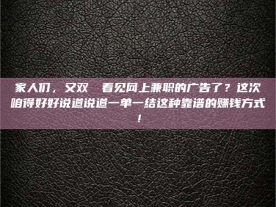 江山家人们，又双叒叕看见网上兼职的广告了？这次咱得好好说道说道一单一结这种靠谱的赚钱方式！