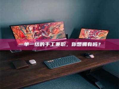 江山一单一结的手工兼职，你想拥有吗？