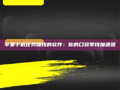 江山苹果手机任务赚钱的软件：你的口袋零钱加速器
