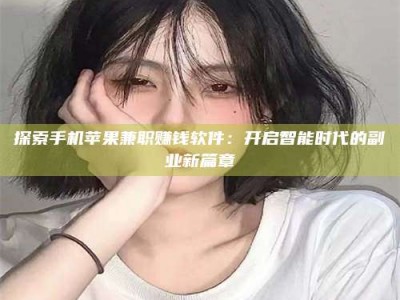 江山探索手机苹果兼职赚钱软件：开启智能时代的副业新篇章