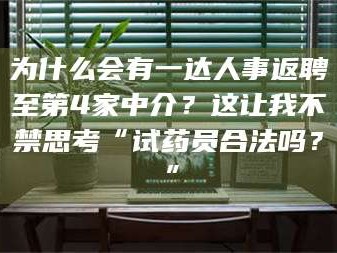 江山为什么会有一达人事返聘至第4家中介？这让我不禁思考“试药员合法吗？”