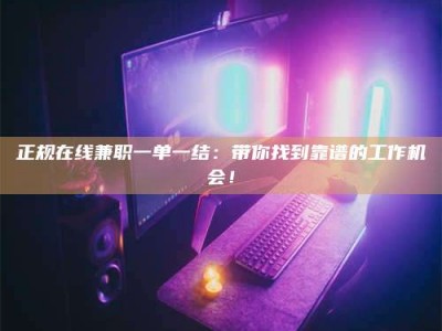 江山正规在线兼职一单一结：带你找到靠谱的工作机会！