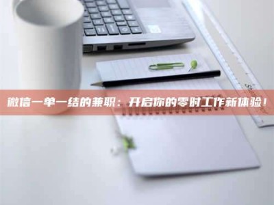 江山微信一单一结的兼职：开启你的零时工作新体验！