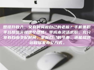 江山想提升收入，又有时间做自己的老板？手机兼职平台帮您实现这个理想！零成本灵活求职，充分享有自由支配时间，掌握自己的节奏，还能提供远程居家办公方式。