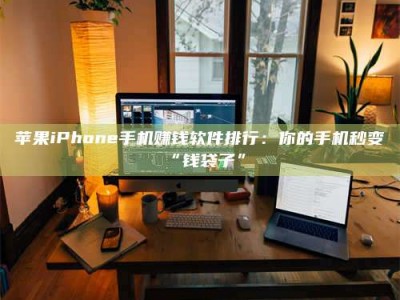 江山苹果iPhone手机赚钱软件排行：你的手机秒变“钱袋子”