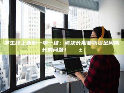 江山学生线上兼职一单一结：解决长期兼职资金周期长的问题！📱