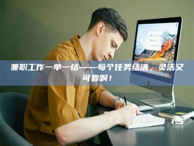 江山兼职工作一单一结——每个任务结清，灵活又可靠啊！