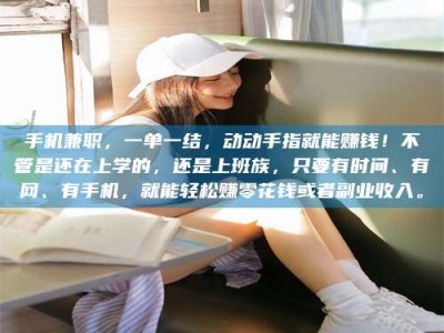 江山手机兼职，一单一结，动动手指就能赚钱！不管是还在上学的，还是上班族，只要有时间、有网、有手机，就能轻松赚零花钱或者副业收入。