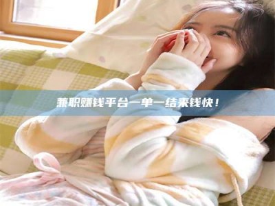 江山兼职赚钱平台一单一结来钱快！