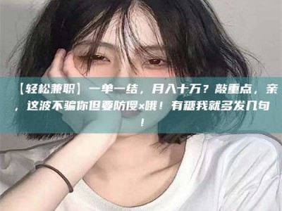 江山【轻松兼职】一单一结，月入十万？敲重点，亲，这波不骗你但要防傻×哦！有糖我就多发几句！