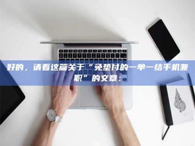 江山好的，请看这篇关于“免垫付的一单一结手机兼职”的文章：
