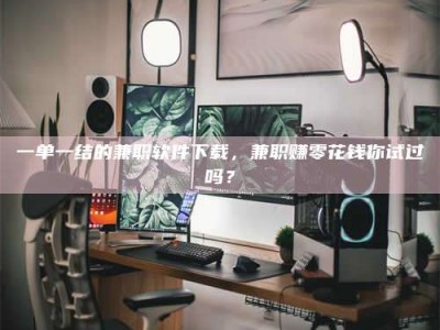 江山一单一结的兼职软件下载，兼职赚零花钱你试过吗？