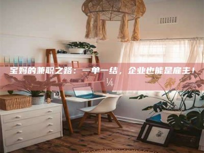 江山宝妈的兼职之路：一单一结，企业也能是雇主！💼