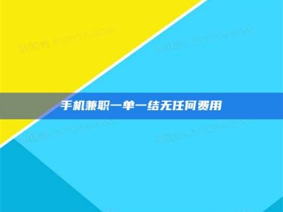 江山手机兼职一单一结无任何费用