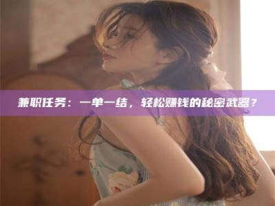 江山兼职任务：一单一结，轻松赚钱的秘密武器？