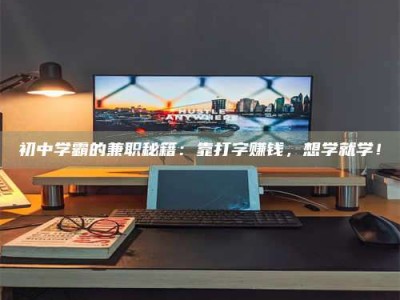 江山初中学霸的兼职秘籍：靠打字赚钱，想学就学！