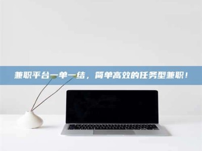 江山兼职平台一单一结，简单高效的任务型兼职！