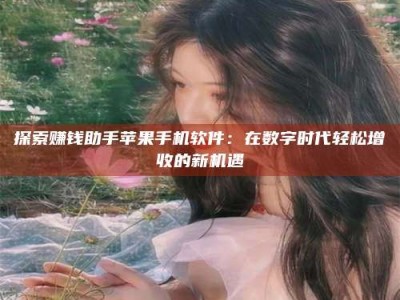 江山探索赚钱助手苹果手机软件：在数字时代轻松增收的新机遇