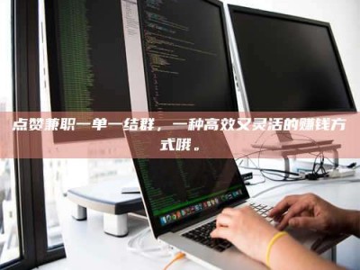 江山点赞兼职一单一结群，一种高效又灵活的赚钱方式哦。