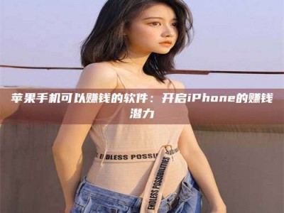 江山苹果手机可以赚钱的软件：开启iPhone的赚钱潜力