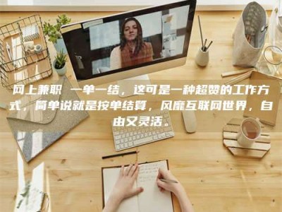 江山网上兼职 一单一结，这可是一种超赞的工作方式，简单说就是按单结算，风靡互联网世界，自由又灵活。