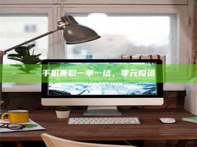 江山手机兼职一单一结，零元投资