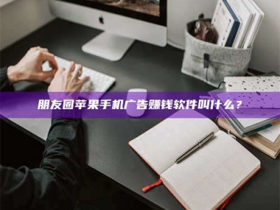 江山朋友圈苹果手机广告赚钱软件叫什么？