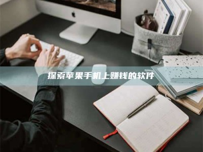 江山探索苹果手机上赚钱的软件