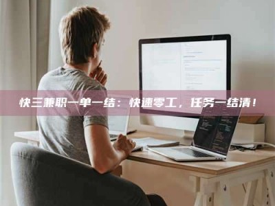 江山快三兼职一单一结：快速零工，任务一结清！