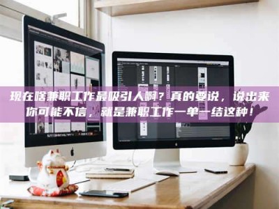 江山现在啥兼职工作最吸引人啊？真的要说，说出来你可能不信，就是兼职工作一单一结这种！