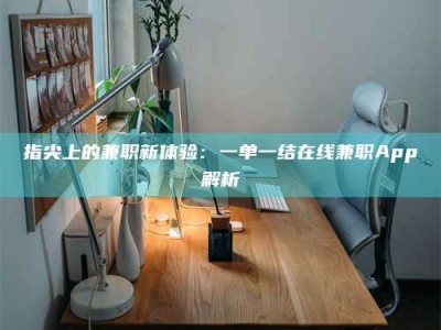 江山指尖上的兼职新体验：一单一结在线兼职App解析