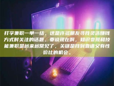 江山打字兼职一单一结，这是许多朋友寻找灵活赚钱方式时关注的话题。要说现在啊，知识变现和技能兼职是越来越常见了，关键是找到靠谱又有性价比的机会。