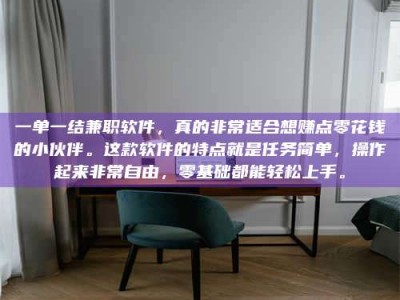 江山一单一结兼职软件，真的非常适合想赚点零花钱的小伙伴。这款软件的特点就是任务简单，操作起来非常自由，零基础都能轻松上手。