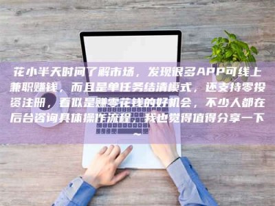 江山花小半天时间了解市场，发现很多APP可线上兼职赚钱，而且是单任务结清模式，还支持零投资注册，看似是赚零花钱的好机会，不少人都在后台咨询具体操作流程，我也觉得值得分享一下~