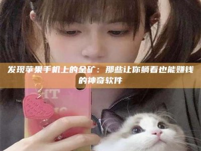 江山发现苹果手机上的金矿：那些让你躺着也能赚钱的神奇软件