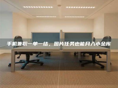 江山手机兼职一单一结，图片任务也能月入小金库