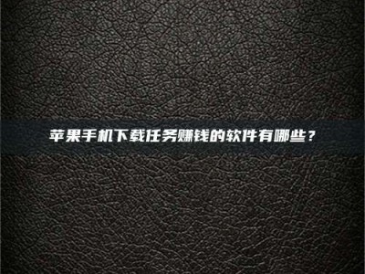 江山苹果手机下载任务赚钱的软件有哪些？