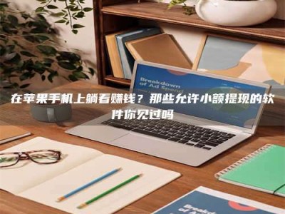 江山在苹果手机上躺着赚钱？那些允许小额提现的软件你见过吗