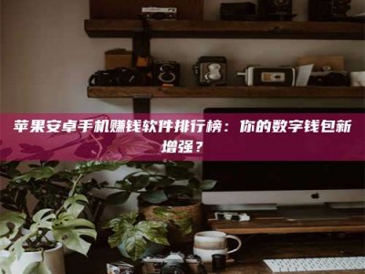 江山苹果安卓手机赚钱软件排行榜：你的数字钱包新增强？