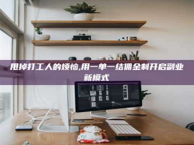 江山甩掉打工人的烦恼,用一单一结佣金制开启副业新模式